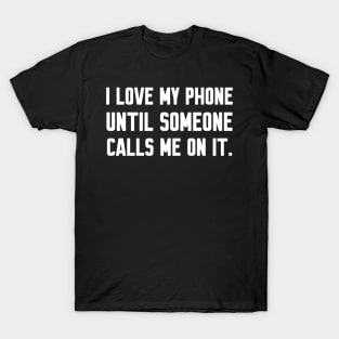 I love my phone until someone calls me, Funny sayings T-Shirt